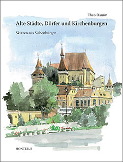 Theo Damm - Alte Städte, Dörfer und Kirchenburgen - Skizzen aus Siebenbürgen